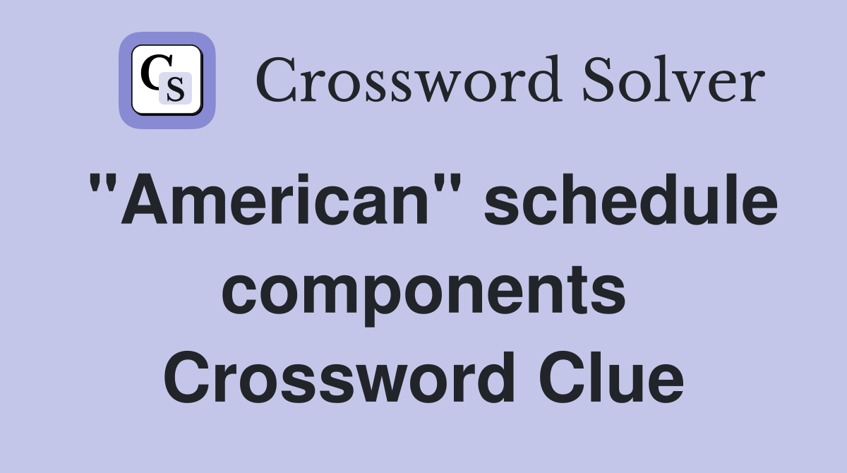 "American" schedule components Crossword Clue Answers Crossword Solver